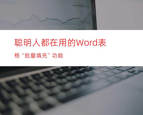 聪明人都在用的Word表格“批量填充”功能