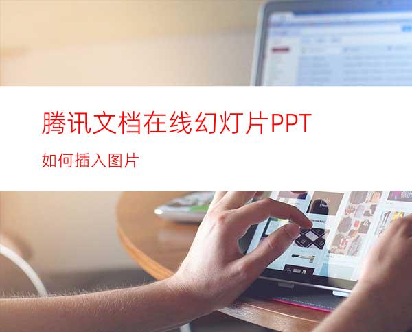 腾讯文档在线幻灯片PPT如何插入图片