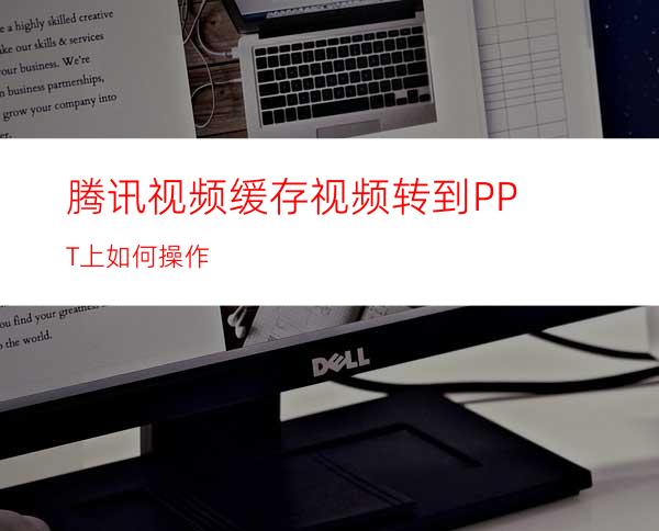 腾讯视频缓存视频转到PPT上如何操作