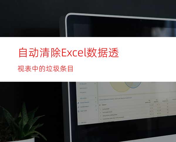 自动清除Excel数据透视表中的垃圾条目