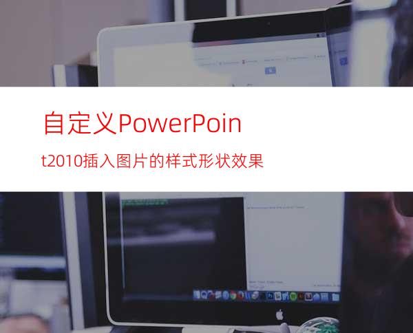 自定义PowerPoint2010插入图片的样式形状效果