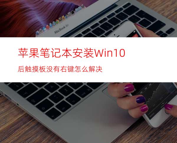 苹果笔记本安装Win10后触摸板没有右键怎么解决