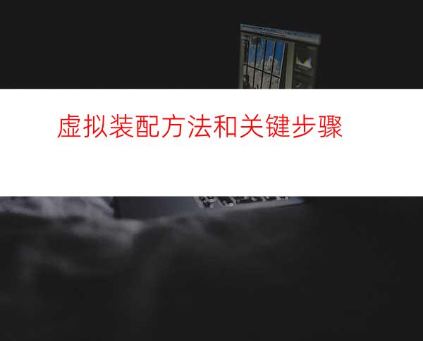 虚拟装配方法和关键步骤