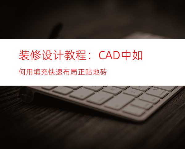 装修设计教程：CAD中如何用填充快速布局正贴地砖