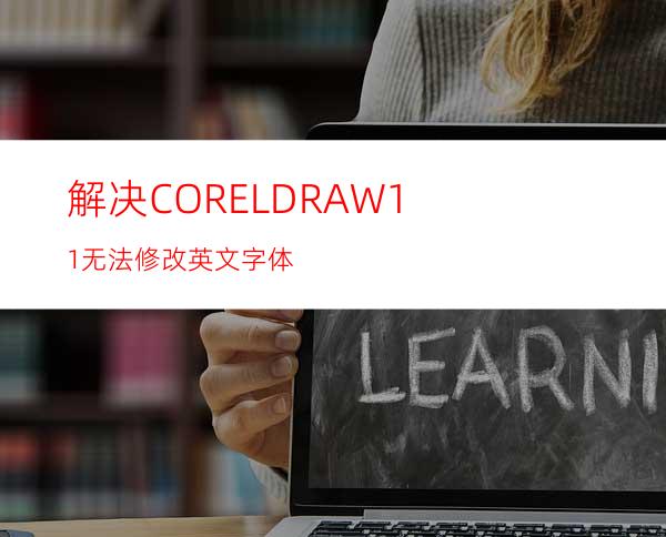 解决CORELDRAW11无法修改英文字体