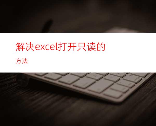 解决excel打开只读的方法