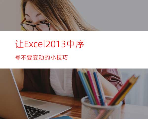 让Excel2013中序号不要变动的小技巧