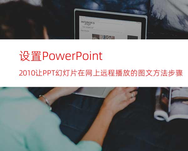 设置PowerPoint2010让PPT幻灯片在网上远程播放的图文方法步骤