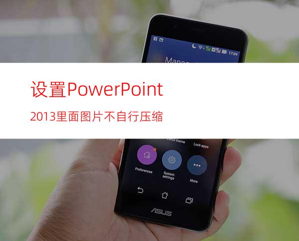 设置PowerPoint2013里面图片不自行压缩