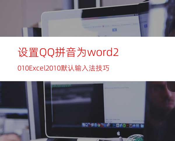 设置QQ拼音为word2010/Excel2010默认输入法技巧