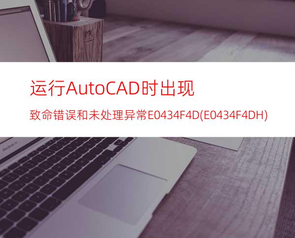运行AutoCAD时出现致命错误和未处理异常E0434F4D(E0434F4DH)