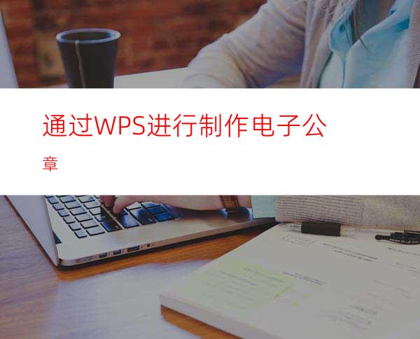 通过WPS进行制作电子公章