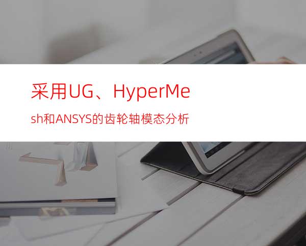 采用UG、HyperMesh 和ANSYS的齿轮轴模态分析