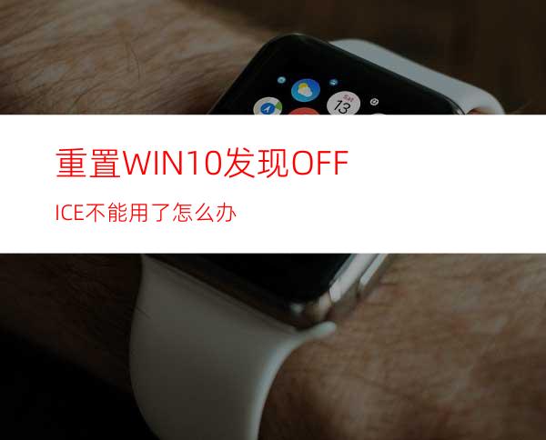 重置WIN10发现OFFICE不能用了怎么办?