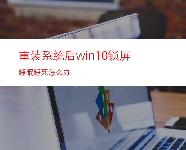 重装系统后win10锁屏睡眠睡死怎么办?