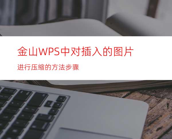 金山WPS中对插入的图片进行压缩的方法步骤