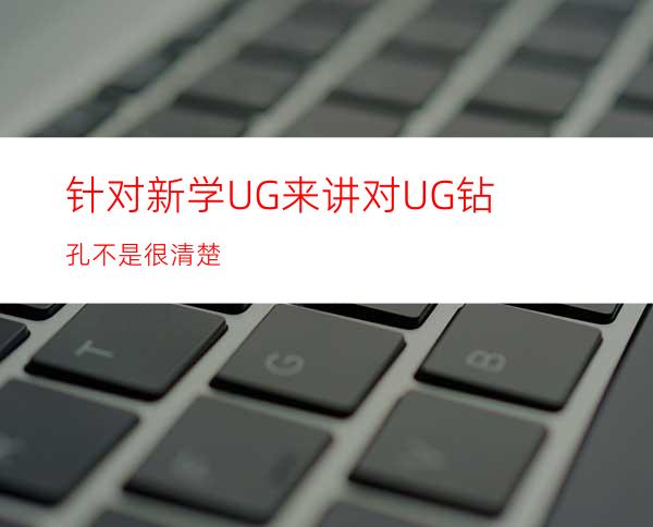 针对新学UG来讲对UG钻孔不是很清楚