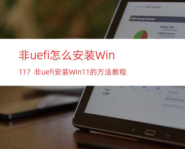 非uefi怎么安装Win11？非uefi安装Win11的方法教程