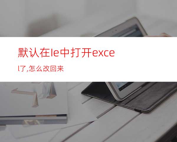 默认在Ie中打开excel了,怎么改回来?