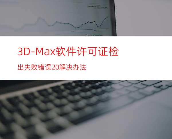 3D-Max软件许可证检出失败错误20 解决办法