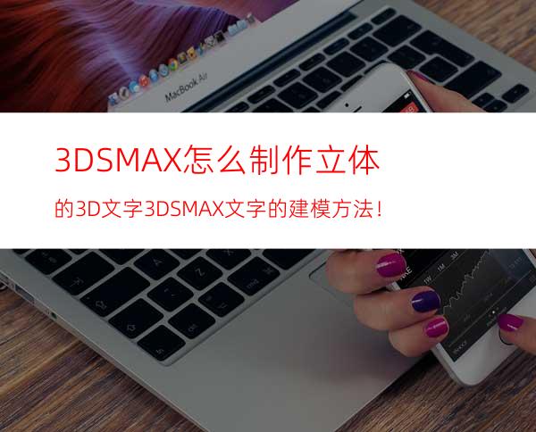 3DSMAX怎么制作立体的3D文字? 3DSMAX文字的建模方法！