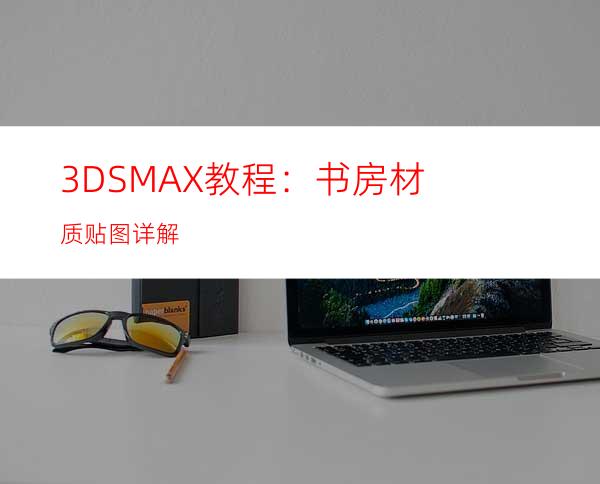 3DSMAX教程：书房材质贴图详解