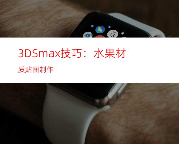 3DSmax技巧：水果材质贴图制作