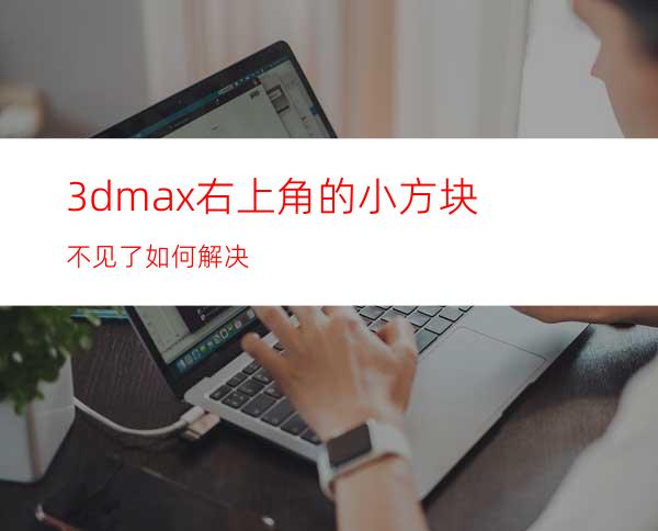 3dmax右上角的小方块不见了如何解决
