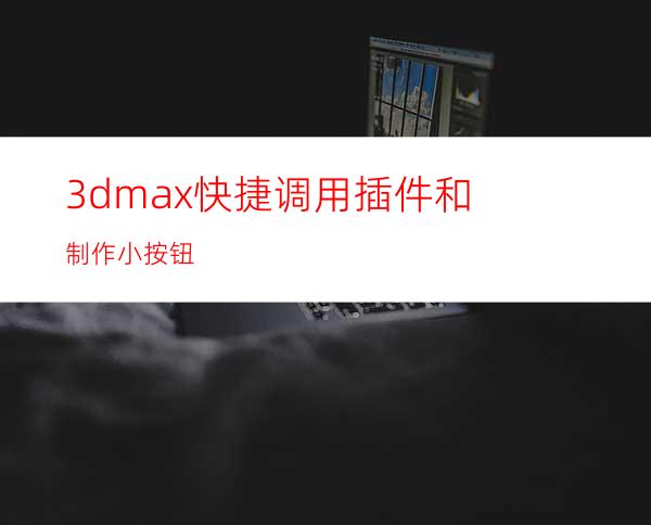 3dmax快捷调用插件和制作小按钮