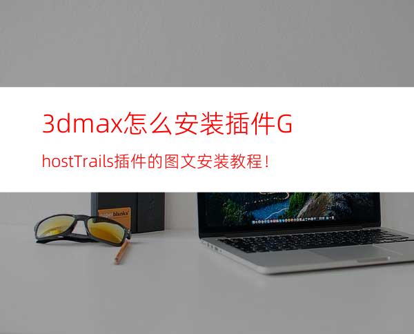 3dmax怎么安装插件? GhostTrails插件的图文安装教程！
