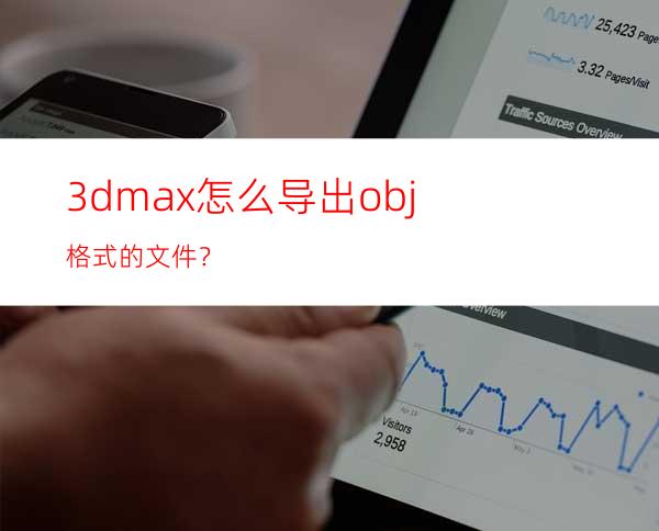 3dmax怎么导出obj格式的文件？