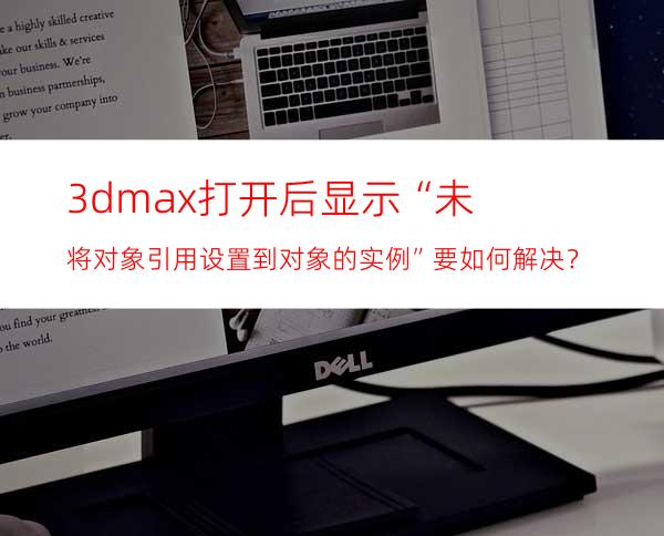 3dmax打开后显示“未将对象引用设置到对象的实例”要如何解决？