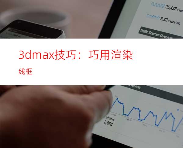 3dmax技巧：巧用渲染线框