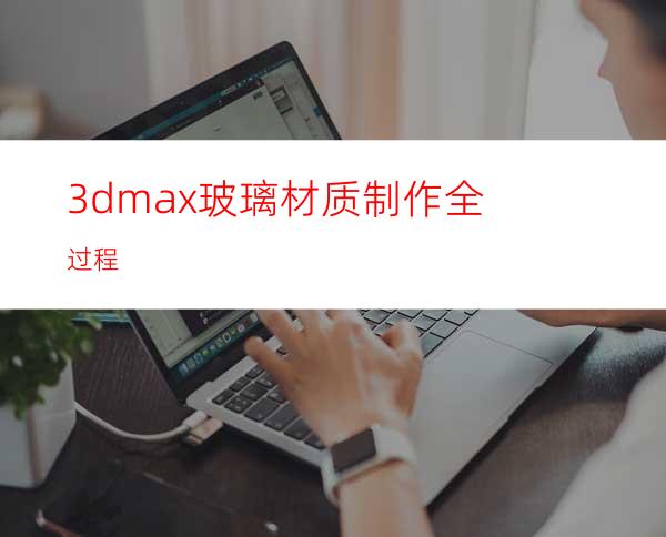 3dmax玻璃材质制作全过程