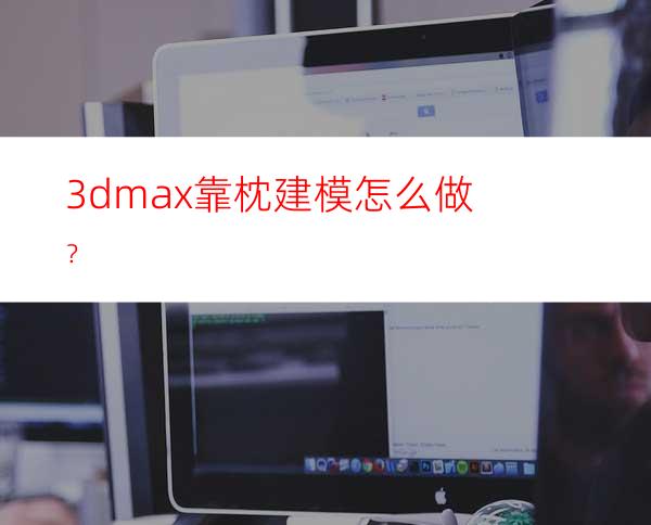 3dmax靠枕建模怎么做？