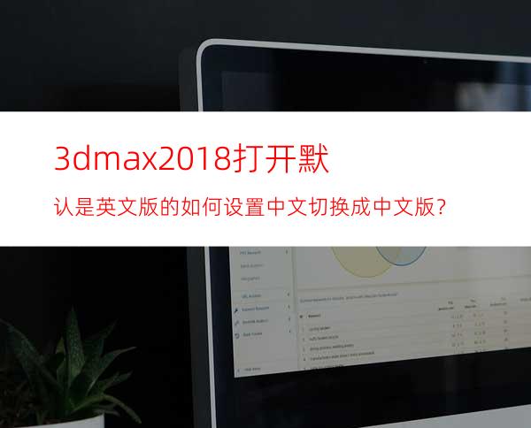 3dmax2018打开默认是英文版的如何设置中文切换成中文版？
