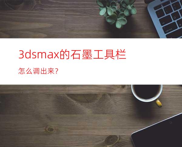 3dsmax的石墨工具栏怎么调出来？