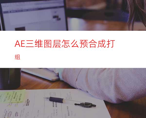 AE三维图层怎么预合成打组