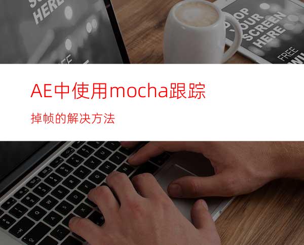 AE中使用mocha跟踪掉帧的解决方法