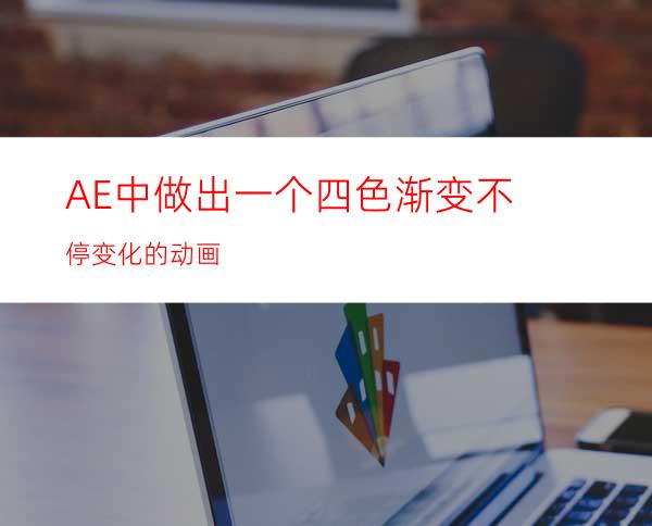 AE中做出一个四色渐变不停变化的动画