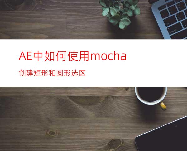 AE中如何使用mocha创建矩形和圆形选区