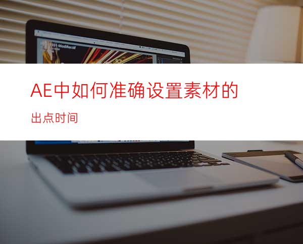 AE中如何准确设置素材的出点时间