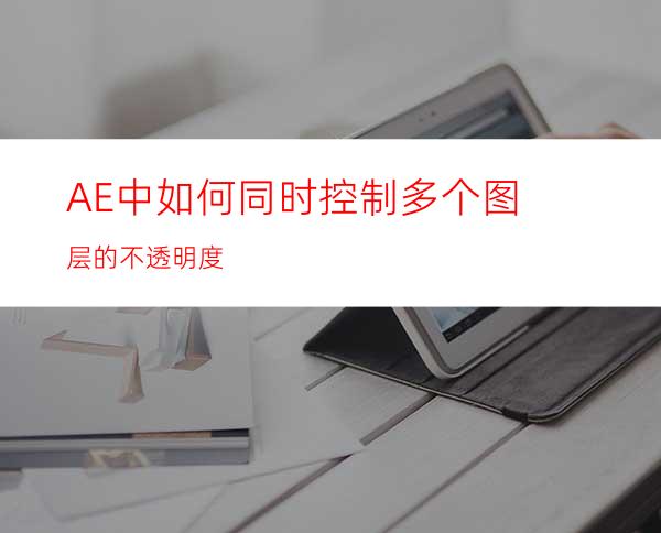 AE中如何同时控制多个图层的不透明度