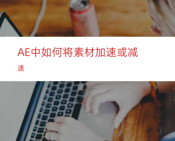 AE中如何将素材加速或减速