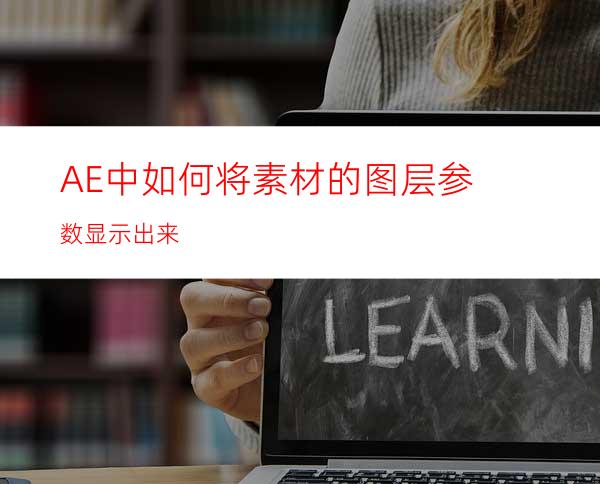 AE中如何将素材的图层参数显示出来