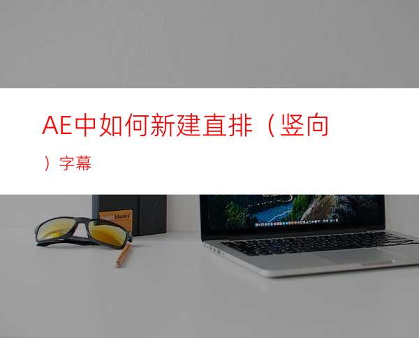 AE中如何新建直排（竖向）字幕