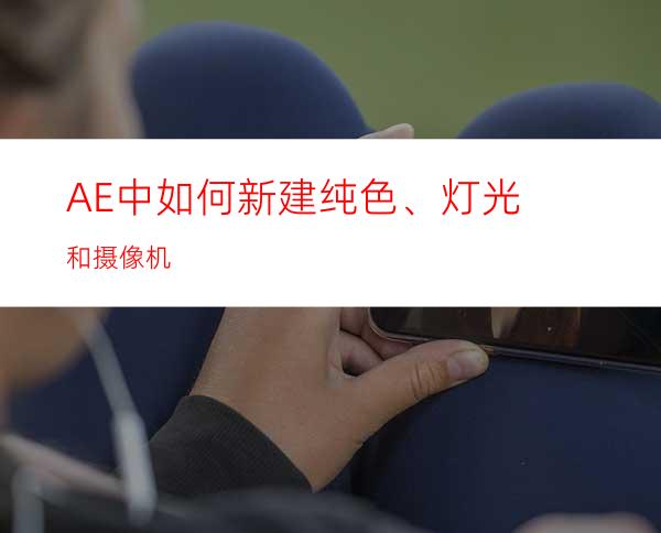 AE中如何新建纯色、灯光和摄像机