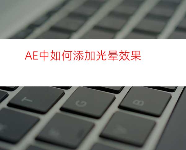 AE中如何添加光晕效果