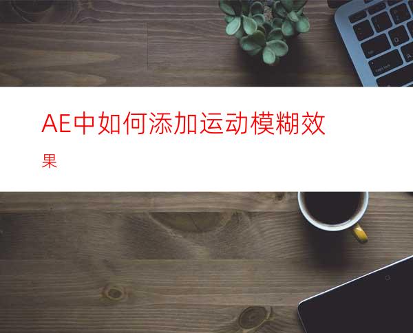 AE中如何添加运动模糊效果