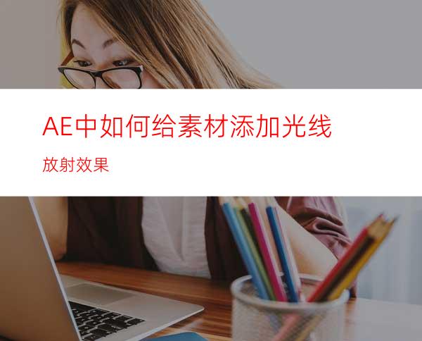 AE中如何给素材添加光线放射效果
